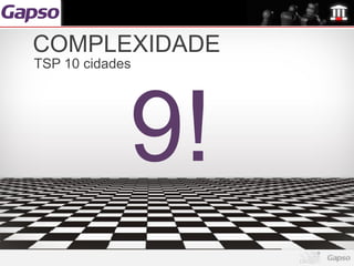 COMPLEXIDADE
TSP 10 cidades




             9!
 