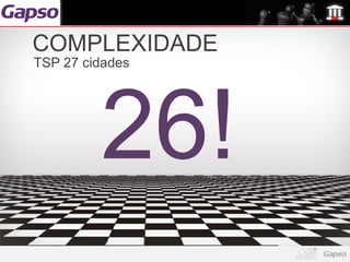 COMPLEXIDADE
TSP 27 cidades




         26!
 