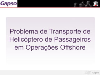 logomarca da sua
  empresa aqui




        Problema de Transporte de
        Helicóptero de Passageiros
         em Operações Offshore
 