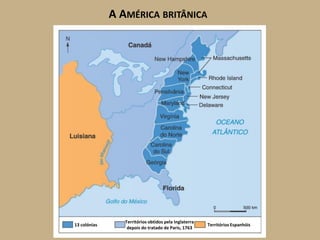 A AMÉRICA BRITÂNICA




                 Territórios obtidos pela Inglaterra
13 colónias                                            Territórios Espanhóis
                  depois do tratado de Paris, 1763
 