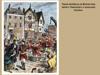 TROPAS BRITÂNICAS EM BOSTON PARA
IMPOR A TRIBUTAÇÃO E A LEGISLAÇÃO
            COLONIAL
 