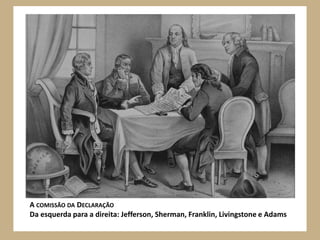 A COMISSÃO DA DECLARAÇÃO
Da esquerda para a direita: Jefferson, Sherman, Franklin, Livingstone e Adams
 