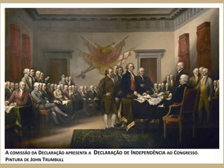 A COMISSÃO DA DECLARAÇÃO APRESENTA A DECLARAÇÃO DE INDEPENDÊNCIA AO CONGRESSO.
PINTURA DE JOHN TRUMBULL
 
