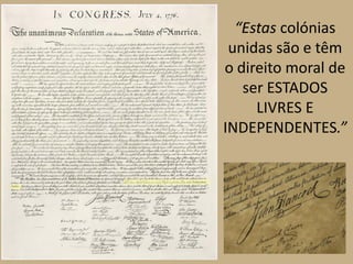 “Estas colónias
 unidas são e têm
o direito moral de
   ser ESTADOS
     LIVRES E
INDEPENDENTES.”
 