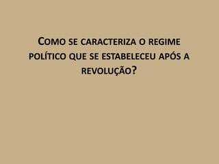COMO SE CARACTERIZA O REGIME
POLÍTICO QUE SE ESTABELECEU APÓS A
           REVOLUÇÃO?
 