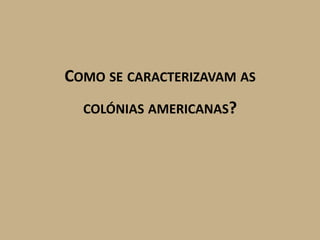 COMO SE CARACTERIZAVAM AS
  COLÓNIAS AMERICANAS?
 