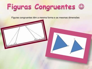 Figuras congruentes têm a mesma forma e as mesmas dimensões
 