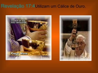 Revelação 17:4Utilizam um Cálice de Ouro.

 