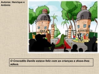 O Crocodilo Danilo estava feliz com as crianças e disse-lhes adeus. Autores: Henrique e António 