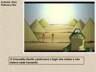 O Crocodilo Danilo continuava a fugir dos índios e não estava nada tranquilo. Autores: Sara Patrícia e Rui 