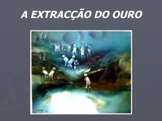 A EXTRACÇÃO DO OURO 