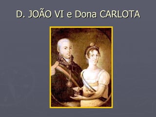 D. JOÃO VI e Dona CARLOTA 