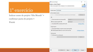 17
Indicar nome do projeto “Ola Mundo” +
confirmar pasta do projeto +
Finish
1º exercício
 