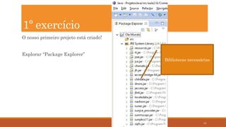 18
O nosso primeiro projeto está criado!
Explorar “Package Explorer”
1º exercício
Bibliotecas necessárias
 