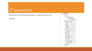 27
Observa na Package Explorer o aparecimento do
ola.jar.
1º exercício
 