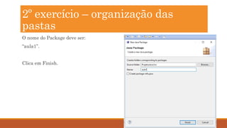 29
O nome do Package deve ser:
“aula1”.
Clica em Finish.
2º exercício – organização das
pastas
 