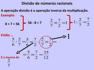 Divisão de números racionais A operação divisão é a operação inversa da multiplicação. Exemplo: 8 × 7 = 56 56 : 8 = 7 Então … É o inverso de 