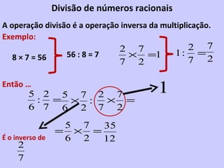 Divisão de números racionais A operação divisão é a operação inversa da multiplicação. Exemplo: 8 × 7 = 56 56 : 8 = 7 Entã...