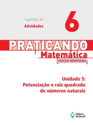 PRATICANDO
Unidade 5:
Potenciação e raiz quadrada
de números naturais
Matemática
EDIÇÃO RENOVADA
Sugestões de
Atividades
6
 