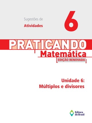 PRATICANDO
Unidade 6:
Múltiplos e divisores
Matemática
EDIÇÃO RENOVADA
Sugestões de
Atividades
6
 