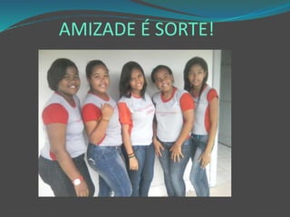 AMIZADE É SORTE!
 