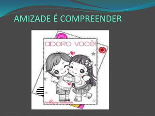 AMIZADE É COMPREENDER
 
