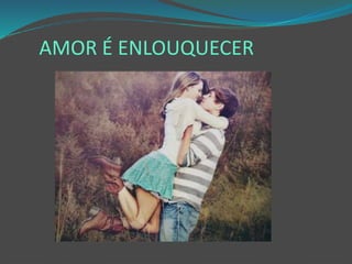 AMOR É ENLOUQUECER
 