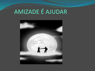 AMIZADE É AJUDAR
 