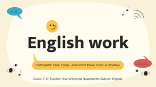 English work
Participants: Elias, Felipe, Joao Victor Paiva, Pedro e Sthefany.
Class: 1° C; Teacher: Jose Wilton do Nascimento; Subject: English.
 