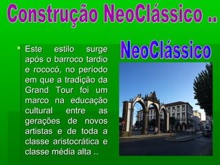  Este estilo surgeEste estilo surge
após o barroco tardioapós o barroco tardio
e rococó, no períodoe rococó, no período
em que a tradição daem que a tradição da
Grand Tour foi umGrand Tour foi um
marco na educaçãomarco na educação
cultural entre ascultural entre as
gerações de novosgerações de novos
artistas e de toda aartistas e de toda a
classe aristocrática eclasse aristocrática e
classe média alta ..classe média alta ..
 