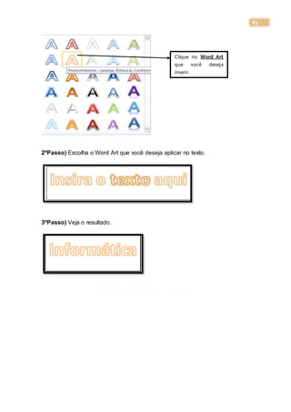 83
2ºPasso) Escolha o Word Art que você deseja aplicar no texto.
3ºPasso) Veja o resultado.
Informática
Clique no Word Art
que você deseja
inserir.
 