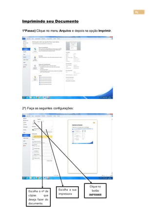 85
Imprimindo seu Documento
1ºPasso) Clique no menu Arquivo e depois na opção Imprimir.
2º) Faça as seguintes configurações:
Escolha o nº de
cópias que
deseja fazer do
documento.
Escolha a sua
impressora
Clique no
botão
IMPRIMIR
 