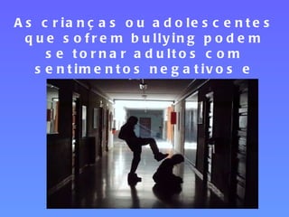 As crianças ou adolescentes que sofrem bullying podem se tornar adultos com sentimentos negativos e baixa auto estima 