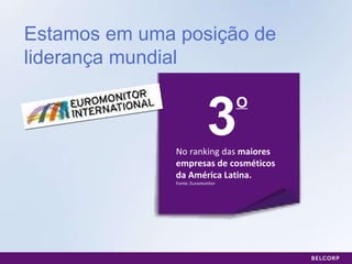 Estamos em uma posição de liderança mundial 3 No ranking das  maiores empresas de cosméticos da América Latina. Fonte: Euromonitor O 