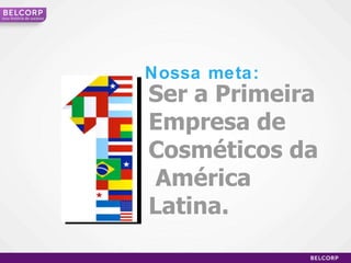 Ser a Primeira Empresa de Cosméticos da  América  Latina. Nossa meta: Uma  história de sucesso 