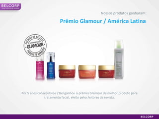 Prêmio Glamour / América Latina Nossos produtos ganharam: Por 5 anos consecutivos L’Bel ganhou o prêmio Glamour de melhor produto para tratamento facial, eleito pelos leitores da revista. Uma história de sucesso 