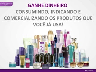 GANHE DINHEIRO   CONSUMINDO, INDICANDO E COMERCIALIZANDO OS PRODUTOS QUE VOCÊ JÁ USA! A melhor proposta de negócio 