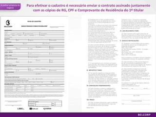 A melhor proposta de negócio Para efetivar o cadastro é necessário enviar o contrato assinado juntamente com as cópias de RG, CPF e Comprovante de Residência do 1º titular 