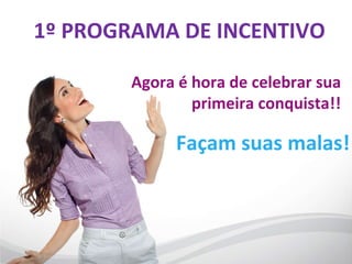 Façam suas malas! Agora é hora de celebrar sua primeira conquista!! 1º PROGRAMA DE INCENTIVO 
