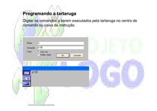 Programando a tartaruga
Digitar os comandos a serem executados pela tartaruga no centro de
comando ou caixa de instrução.
 