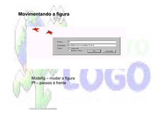 Movimentando a figura




     Mudefig – mudar a figura
     Pf – passos à frente
 