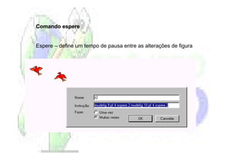 Comando espere


Espere – define um tempo de pausa entre as alterações de figura
 