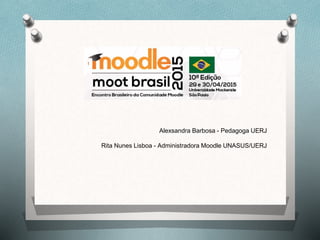 Alexsandra Barbosa - Pedagoga UERJ
Rita Nunes Lisboa - Administradora Moodle UNASUS/UERJ
 