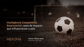 Inteligência Competitiva
Empresarial: cases de impacto
que influenciaram o país
SOCIAL MEDIA WEEK
SÃO PAULO, SET / 2015
 