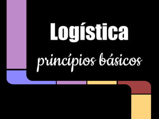 Logística
princípios básicos

 