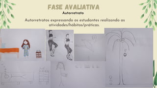 Autorretratos expressando os estudantes realizando as
atividades/hábitos/práticas.
Autorretrato
Fase Avaliativa
 