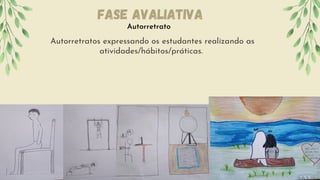 Autorretratos expressando os estudantes realizando as
atividades/hábitos/práticas.
Autorretrato
Fase Avaliativa
 