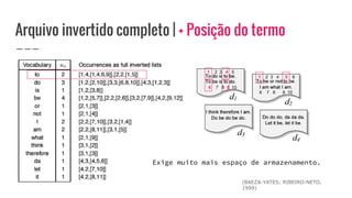 Arquivo invertido completo | + Posição do termo
Exige muito mais espaço de armazenamento.
1 2 3 4 5
6 7 8 9 10
1 2 3 4 5 6
6 7 8 9 10
(BAEZA-YATES; RIBEIRO-NETO,
1999)
 