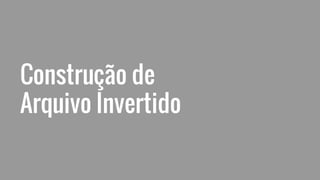 Construção de
Arquivo Invertido
 