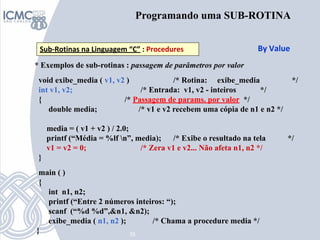 35
Programando uma SUB-ROTINA
Sub-Rotinas na Linguagem “C” : Procedures
* Exemplos de sub-rotinas : passagem de parâmetros...